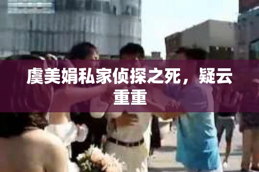 虞美娟私家侦探之死，疑云重重
