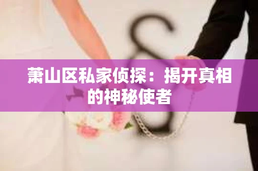 萧山区私家侦探：揭开真相的神秘使者