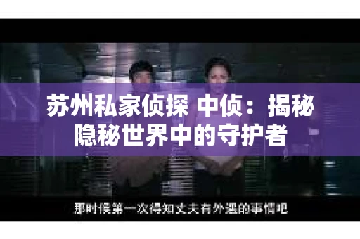 苏州私家侦探 中侦：揭秘隐秘世界中的守护者