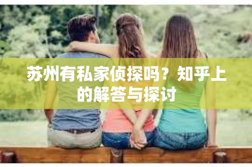 苏州有私家侦探吗？知乎上的解答与探讨