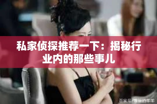 私家侦探推荐一下:揭秘行业内的那些事儿 私家侦探推荐一下:揭秘行业内的那些事儿