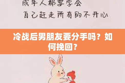 冷战后男朋友要分手吗?如何挽回? 冷战后男朋友要分手吗?如何挽回?