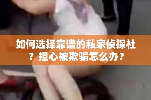 如何选择靠谱的私家侦探社?担心被欺骗怎么办? 如何选择靠谱的私家侦探社?担心被欺骗怎么办?