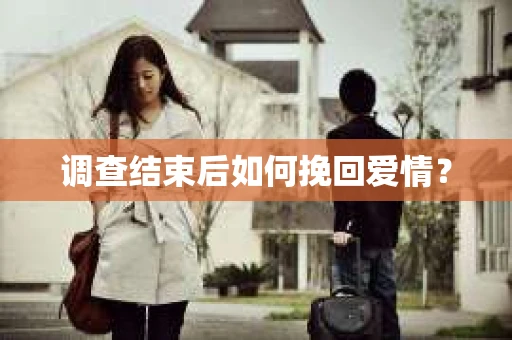 调查结束后如何挽回爱情? 调查结束后如何挽回爱情?