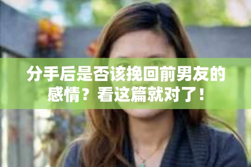 分手后是否该挽回前男友的感情？看这篇就对了！