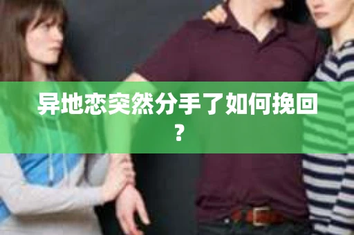 异地恋突然分手了如何挽回？