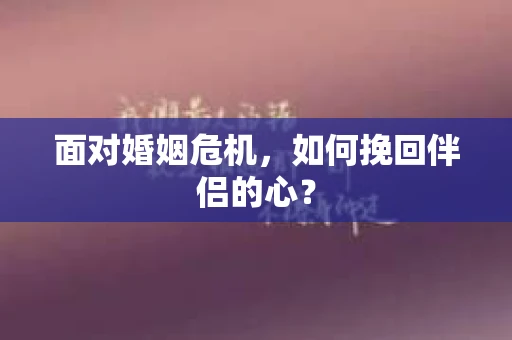 面对婚姻危机，如何挽回伴侣的心？