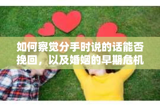 如何察觉分手时说的话能否挽回，以及婚姻的早期危机信号？