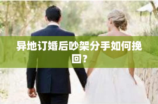 异地订婚后吵架分手如何挽回？