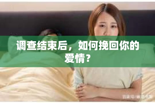 调查结束后,如何挽回你的爱情? 调查结束后,如何挽回你的爱情?