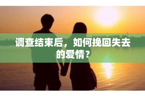 调查结束后，如何挽回失去的爱情？