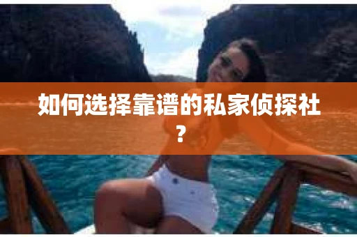 如何选择靠谱的私家侦探社? 如何选择靠谱的私家侦探社?