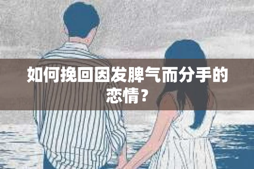 如何挽回因发脾气而分手的恋情? 如何挽回因发脾气而分手的恋情?