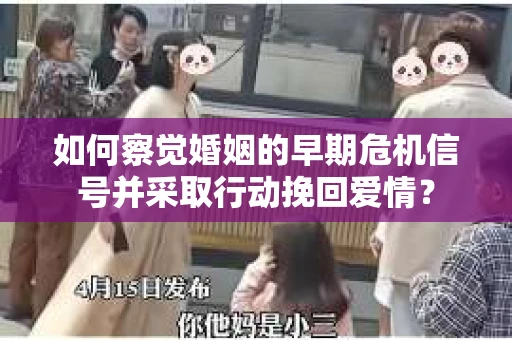 如何察觉婚姻的早期危机信号并采取行动挽回爱情? 如何察觉婚姻的早期危机信号并采取行动挽回爱情?