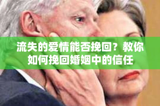 流失的爱情能否挽回?教你如何挽回婚姻中的信任 流失的爱情能否挽回?教你如何挽回婚姻中的信任