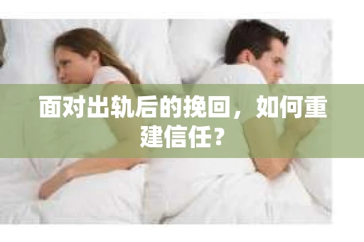 面对出轨后的挽回,如何重建信任? 面对出轨后的挽回,如何重建信任?