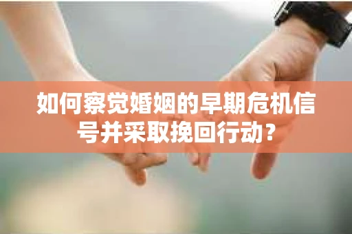 如何察觉婚姻的早期危机信号并采取挽回行动？
