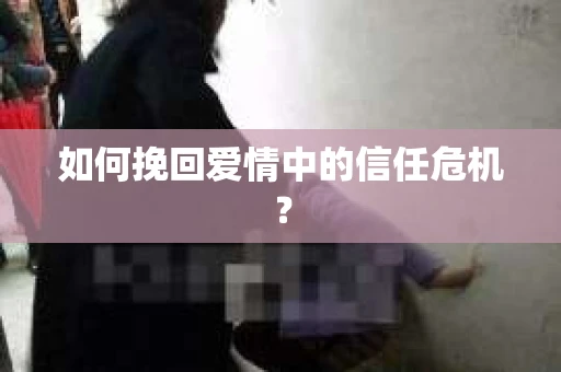 如何挽回爱情中的信任危机? 如何挽回爱情中的信任危机?