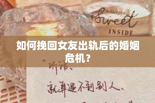 如何挽回女友出轨后的婚姻危机? 如何挽回女友出轨后的婚姻危机?