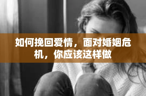 如何挽回爱情，面对婚姻危机，你应该这样做