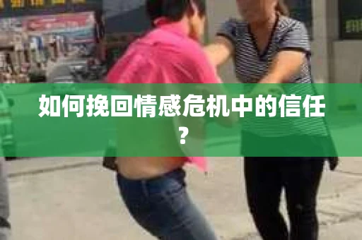 如何挽回情感危机中的信任? 如何挽回情感危机中的信任?