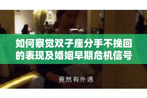 如何察觉双子座分手不挽回的表现及婚姻早期危机信号？
