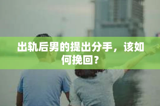 出轨后男的提出分手,该如何挽回? 出轨后男的提出分手,该如何挽回?