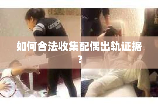 如何合法收集配偶出轨证据？