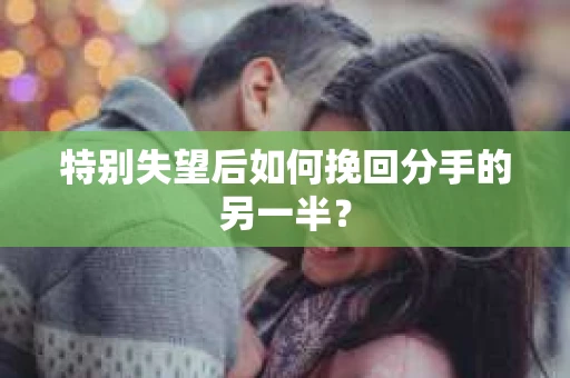 特别失望后如何挽回分手的另一半？