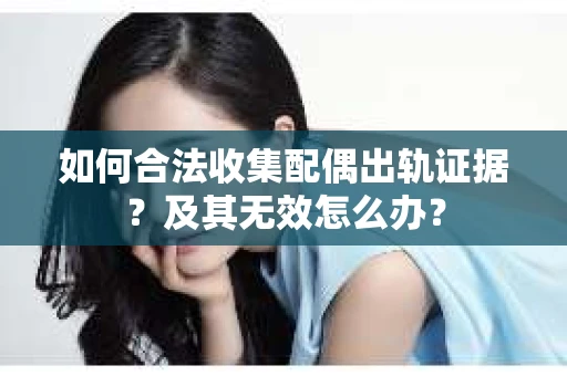 如何合法收集配偶出轨证据？及其无效怎么办？