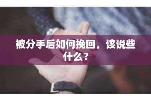 被分手后如何挽回,该说些什么? 被分手后如何挽回,该说些什么?