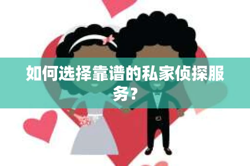 如何选择靠谱的私家侦探服务? 如何选择靠谱的私家侦探服务?