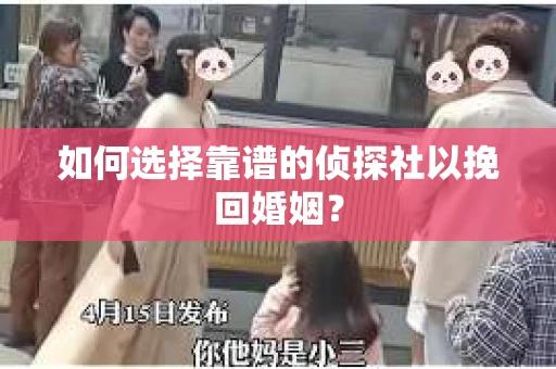 如何选择靠谱的侦探社以挽回婚姻? 如何选择靠谱的侦探社以挽回婚姻?