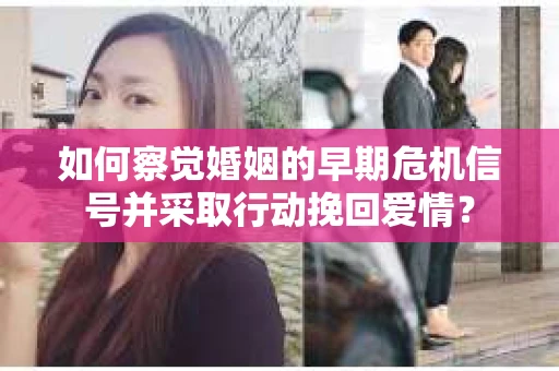 如何察觉婚姻的早期危机信号并采取行动挽回爱情? 如何察觉婚姻的早期危机信号并采取行动挽回爱情?