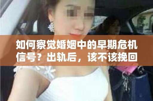 如何察觉婚姻中的早期危机信号？出轨后，该不该挽回怎么办？