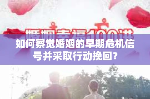 如何察觉婚姻的早期危机信号并采取行动挽回? 如何察觉婚姻的早期危机信号并采取行动挽回?