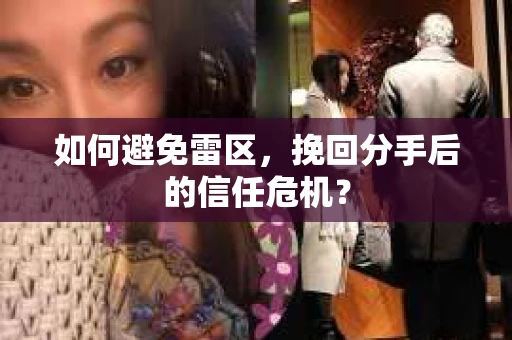 如何避免雷区，挽回分手后的信任危机？