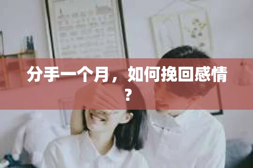 分手一个月，如何挽回感情？