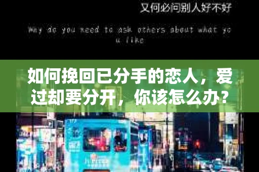 如何挽回已分手的恋人，爱过却要分开，你该怎么办？