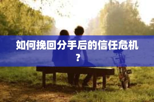 如何挽回分手后的信任危机？