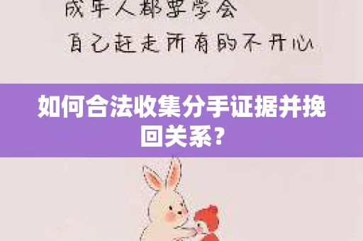 如何合法收集分手证据并挽回关系？