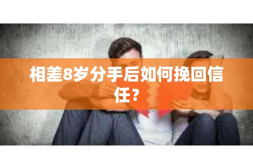 相差8岁分手后如何挽回信任？