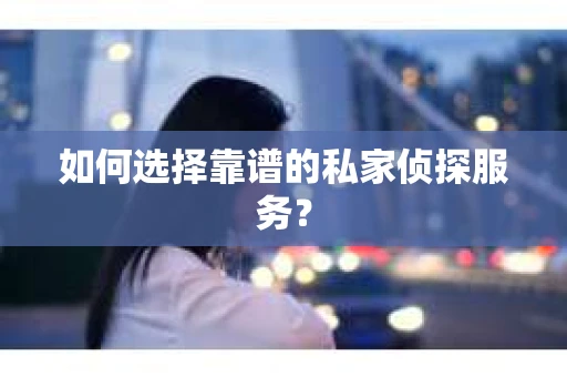 如何选择靠谱的私家侦探服务? 如何选择靠谱的私家侦探服务?
