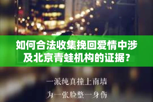 如何合法收集挽回爱情中涉及北京青蛙机构的证据？