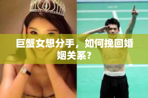 巨蟹女想分手,如何挽回婚姻关系? 巨蟹女想分手,如何挽回婚姻关系?