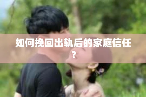 如何挽回出轨后的家庭信任？