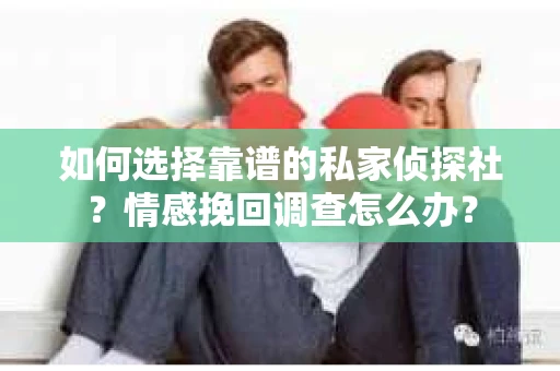 如何选择靠谱的私家侦探社？情感挽回调查怎么办？