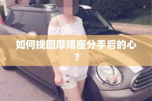 如何挽回摩羯座分手后的心？