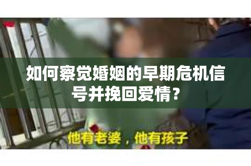 如何察觉婚姻的早期危机信号并挽回爱情? 如何察觉婚姻的早期危机信号并挽回爱情?