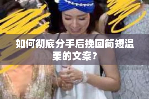 如何彻底分手后挽回简短温柔的文案? 如何彻底分手后挽回简短温柔的文案?